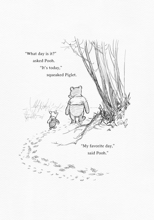 A black and white illustration of Winnie the Pooh and Piglet walking in the woods. The text reads 'What day is it?' asked Pooh. 'It's today,' squeaked Piglet. 'My favorite day,' said Pooh.