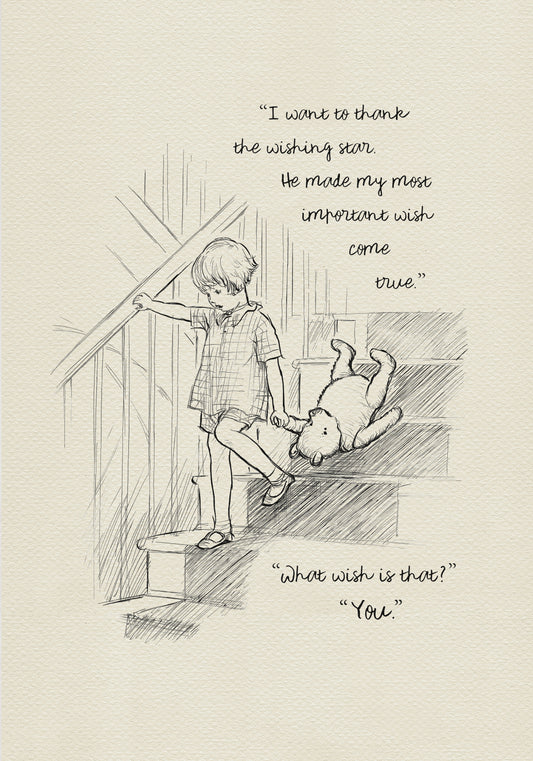 A black and white drawing of Christopher Robin coming down the stairs. The boy is holding a teddy bear's paw in his left hand. The background is a light beige vintage color. The added text reads: 
“I want to thank the wishing star.
He made my most important wish
come true”
“What wish is that?”
“You.”