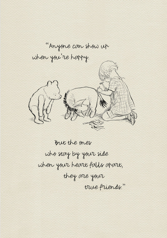 The illustration based on E H Shepard's sketch featuring Christopher Robin, Winnie the Pooh, Piglet, and Eeyore is incorporated into a quote from the book: 'Anyone can show up when you're happy. But the ones who stay by your side when your heart falls apart, they are your true friends.'