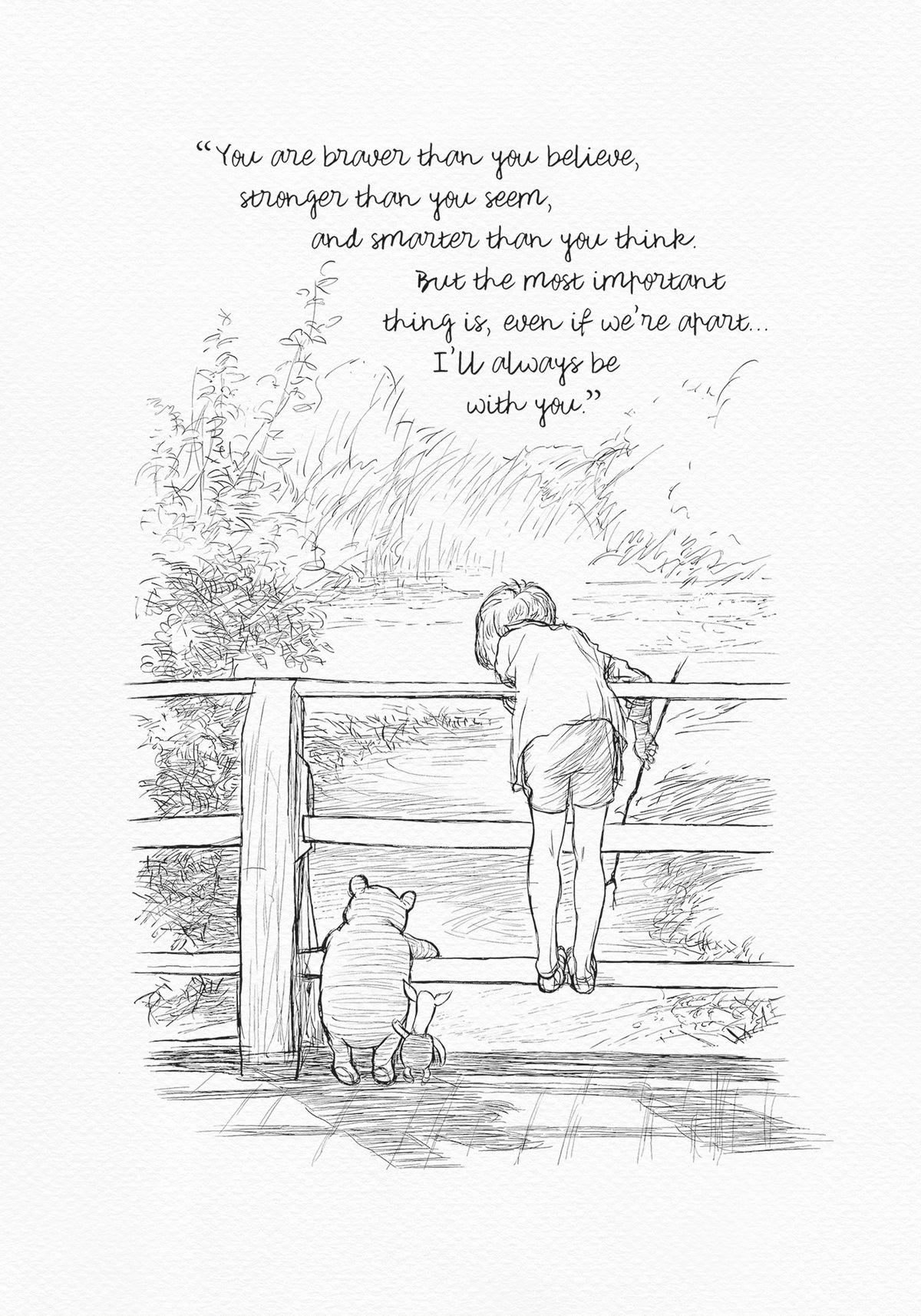 A black and white line drawing of Winnie the Pooh and Piglet standing on a wooden bridge. Christopher Robin is leaning over the railing of the bridge looking at the water. The quote 'If ever there is a tomorrow when we're not together... there is something you must always remember. You are braver than you believe, stronger than you seem, and smarter than you think. But the most important thing is, even if we're apart... I'll always be with you.' is written above the drawing.