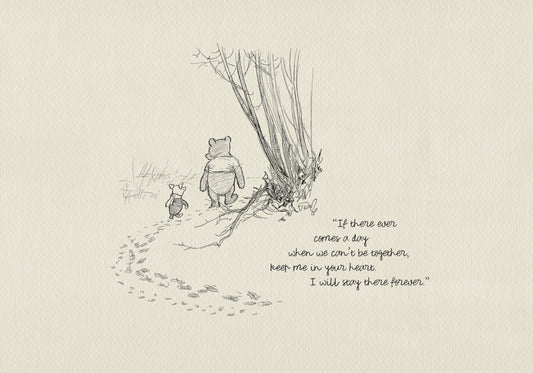A black and white illustration of Winnie the Pooh and Piglet walking away from each other on a path. The path is lined with footprints. The quote 'If there ever comes a day when we can't be together, keep me in your heart. I will stay there forever.' is written below the illustration.