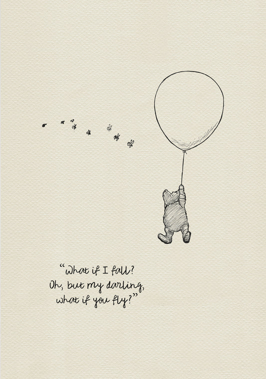 A black and white illustration of Winnie the Pooh holding onto a balloon that is floating in the air.  The quote 'What if I fall? Oh, but my darling, what if you fly?' is written below Pooh.