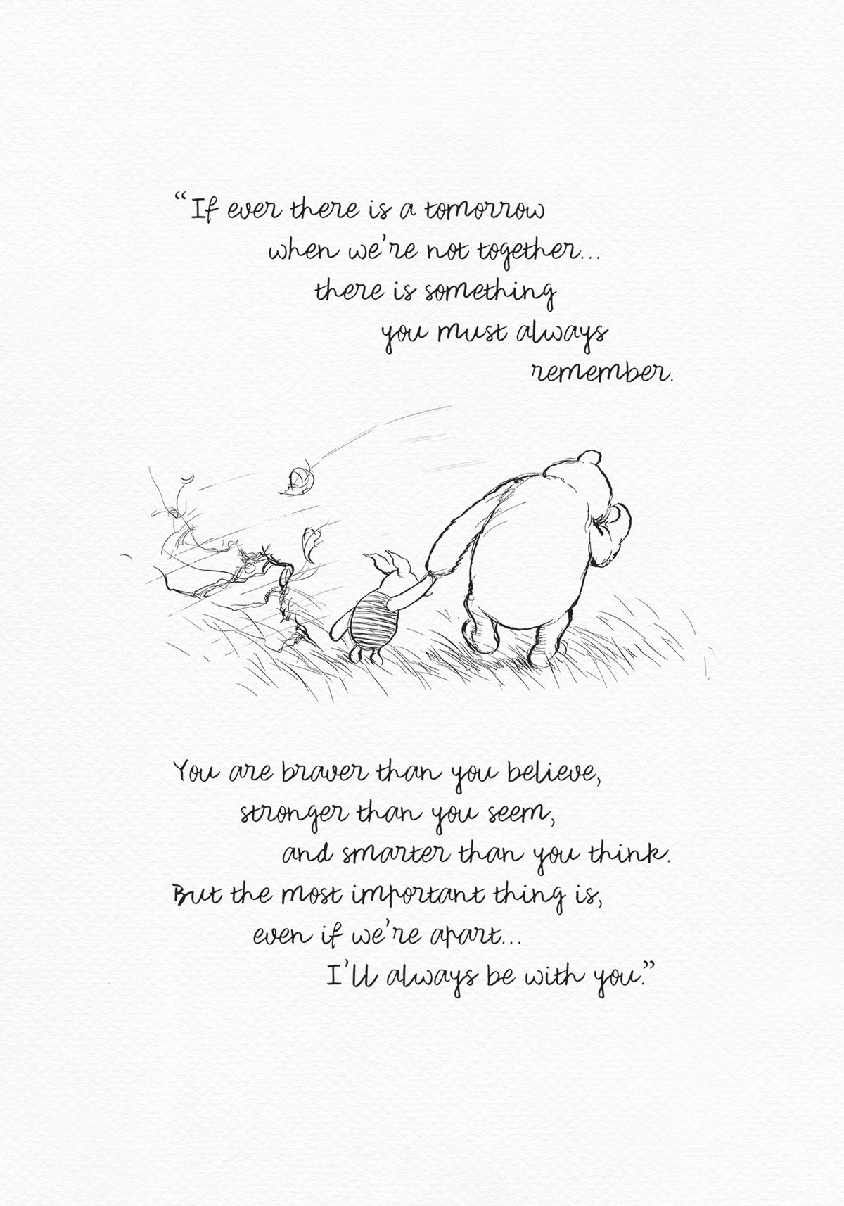 A black and white line drawing of Winnie the Pooh and Piglet walking through a field of grass. Leaves are blowing in the wind behind them. The text reads 'If ever there is a tomorrow when we're not together.... there is something you must always remember. You are braver than you believe, stronger than you seem, and smarter than you think. But the most important thing is, even if we're apart... I'll always be with you.'