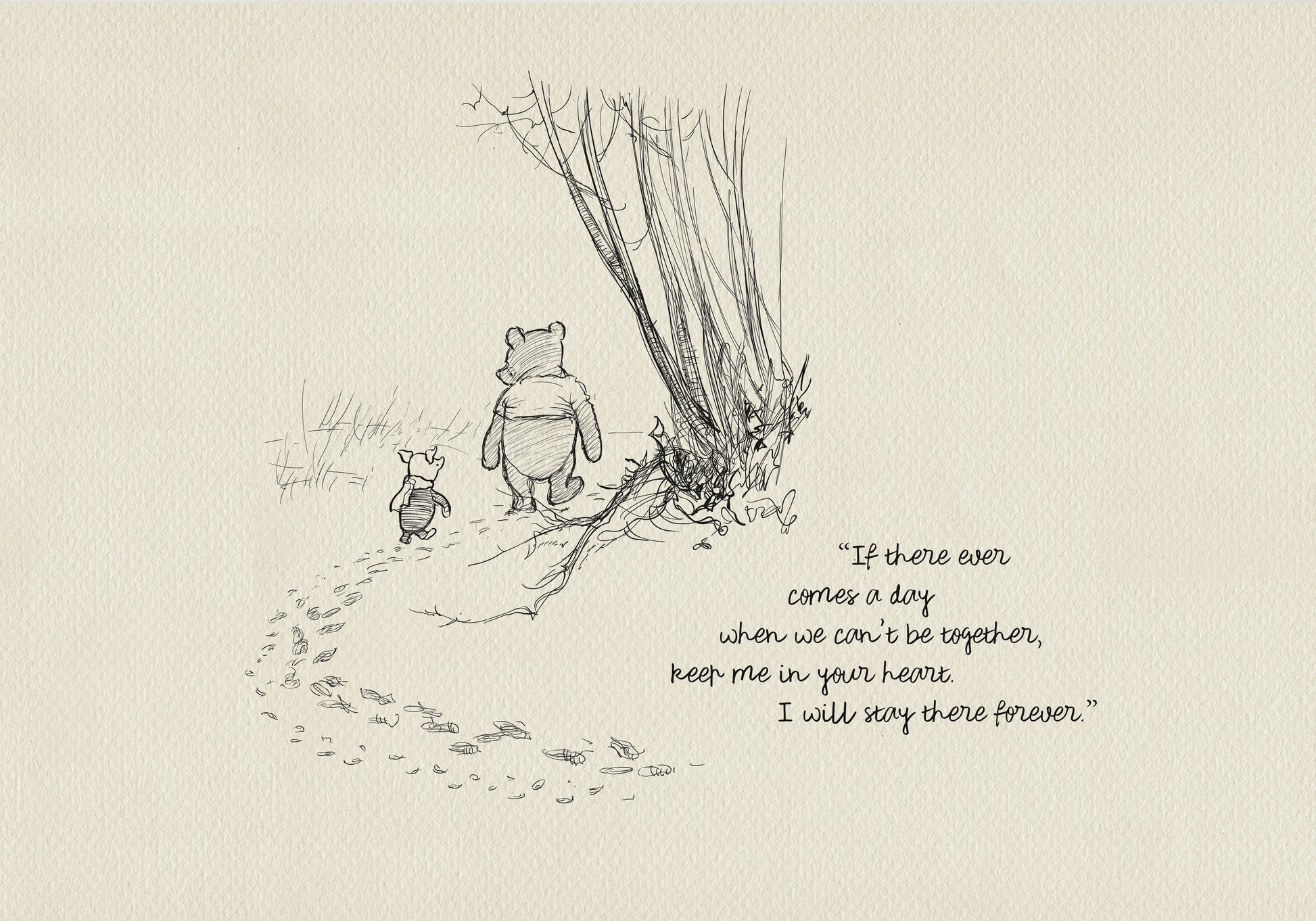 A black and white illustration of Winnie the Pooh and Piglet walking away from each other on a path. The path is lined with footprints. The quote 'If there ever comes a day when we can't be together, keep me in your heart. I will stay there forever.' is written below the illustration.
