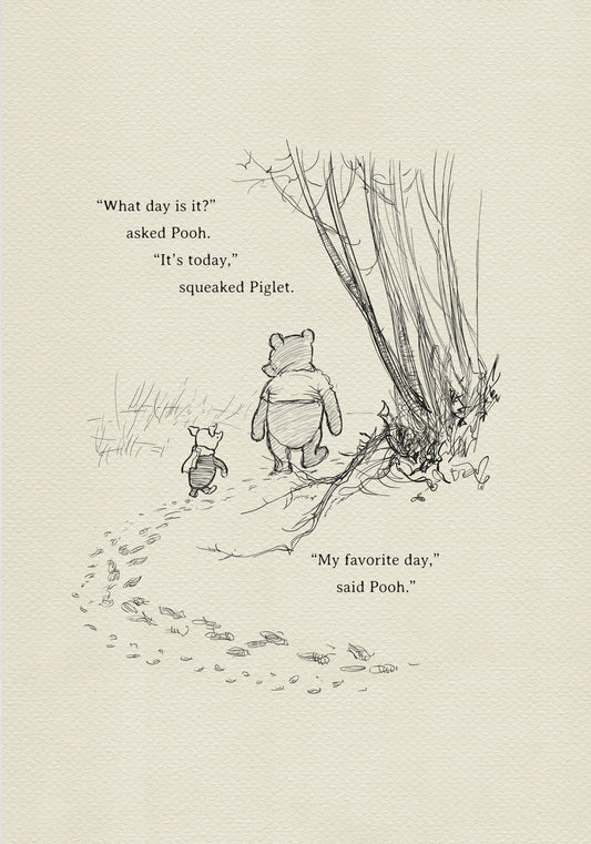 A black and white illustration of Winnie the Pooh and Piglet walking in the woods. The text reads 'What day is it?' asked Pooh. 'It's today,' squeaked Piglet. 'My favorite day,' said Pooh.