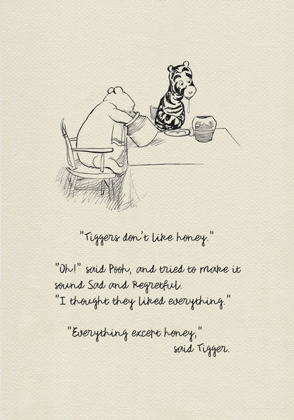 A black-and-white drawing showing Winnie the Pooh and Tigger sitting at a table. There is a jar of honey on the table. Winnie the Pooh is holding another jar of honey in his hand. Below the picture is a quote from the book “The House at Pooh Corner: "Tiggers don't like honey."  "Oh!" said Pooh, and tried to make it sound Sad and Regretful. "I thought they liked everything." "Everything except honey," said Tigger.