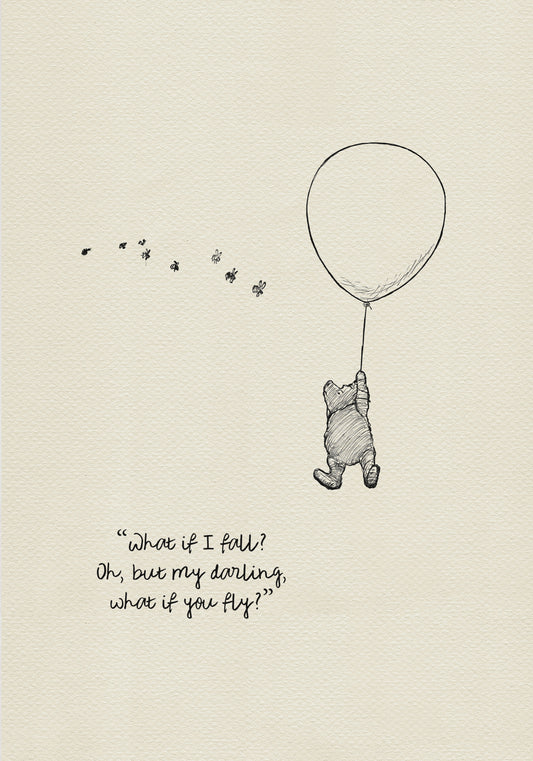 A black and white illustration of Winnie the Pooh holding onto a balloon that is floating in the air.  The quote 'What if I fall? Oh, but my darling, what if you fly?' is written below Pooh.