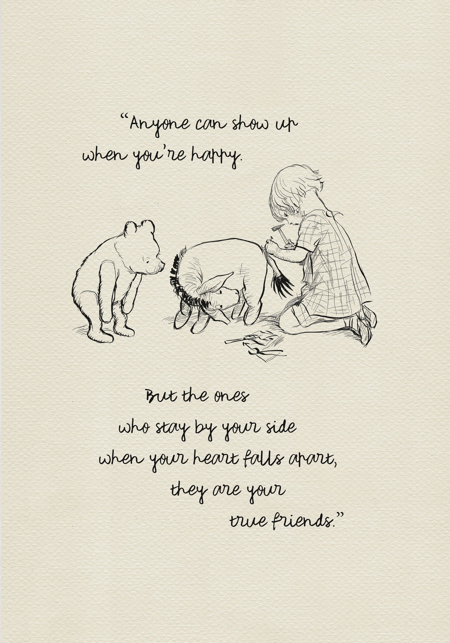 A black and white illustration featuring Christopher Robin, Winnie the Pooh, Piglet, and Eeyore. The boy is sitting on the ground with a hammer in his hand. Winnie the Pooh is standing behind him. The quote 'Anyone can show up when you're happy. But the ones who stay by your side when your heart falls apart, they are your true friends.' is written below the illustration.