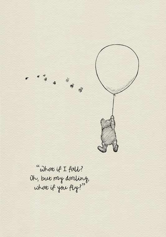 A black and white illustration of Winnie the Pooh holding onto a balloon that is floating in the air.  The quote 'What if I fall? Oh, but my darling, what if you fly?' is written below Pooh.