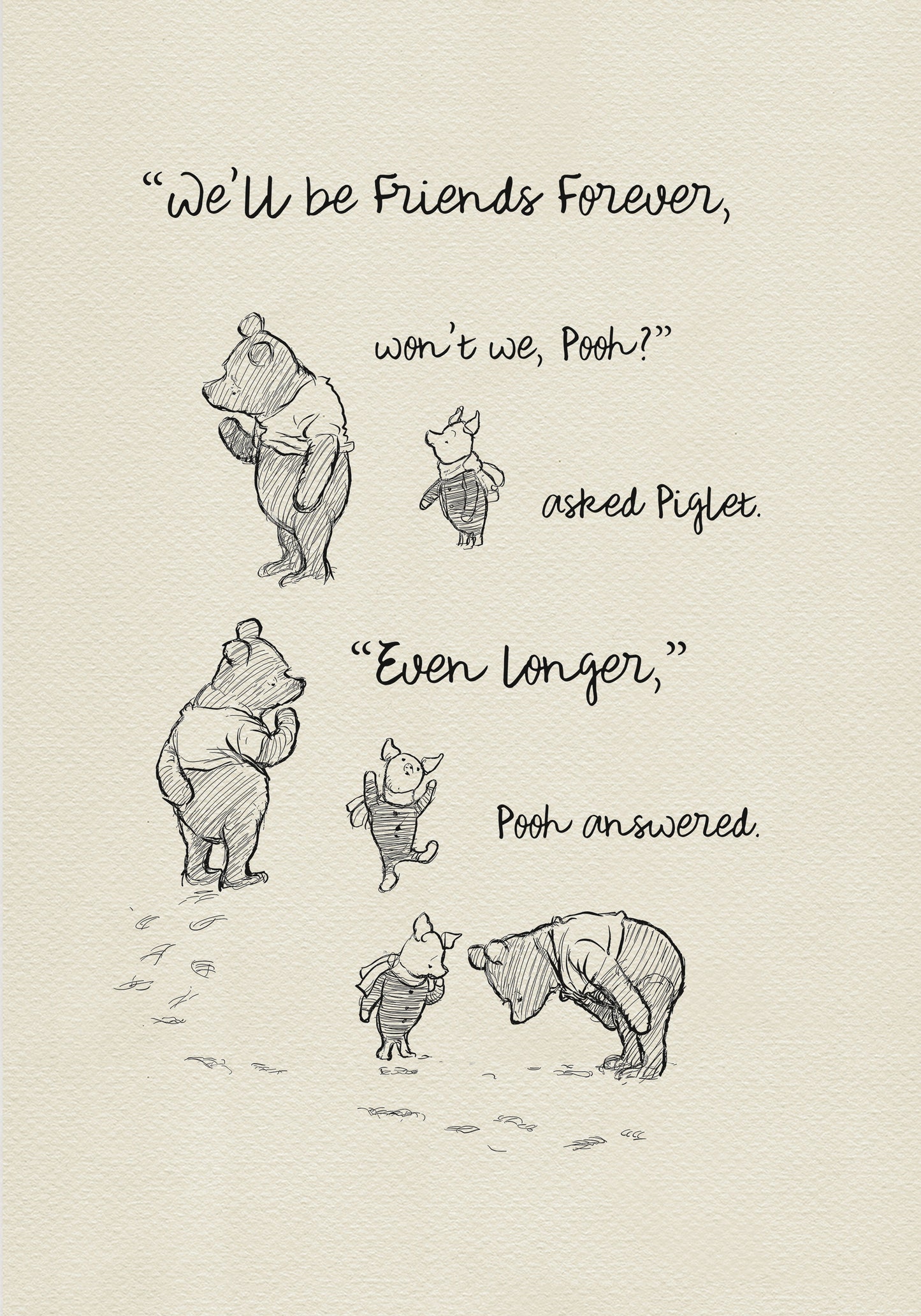 A black and white illustration of Winnie the Pooh and Piglet. The text in the image reads, 'We'll be friends forever, won't we, Pooh? asked Piglet. 'Even longer.' Pooh answered.'