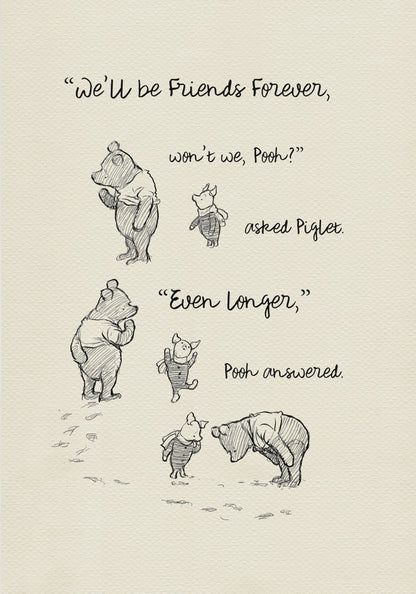 A black and white illustration of Winnie the Pooh and Piglet. The text in the image reads, 'We'll be friends forever, won't we, Pooh? asked Piglet. 'Even longer.' Pooh answered.'