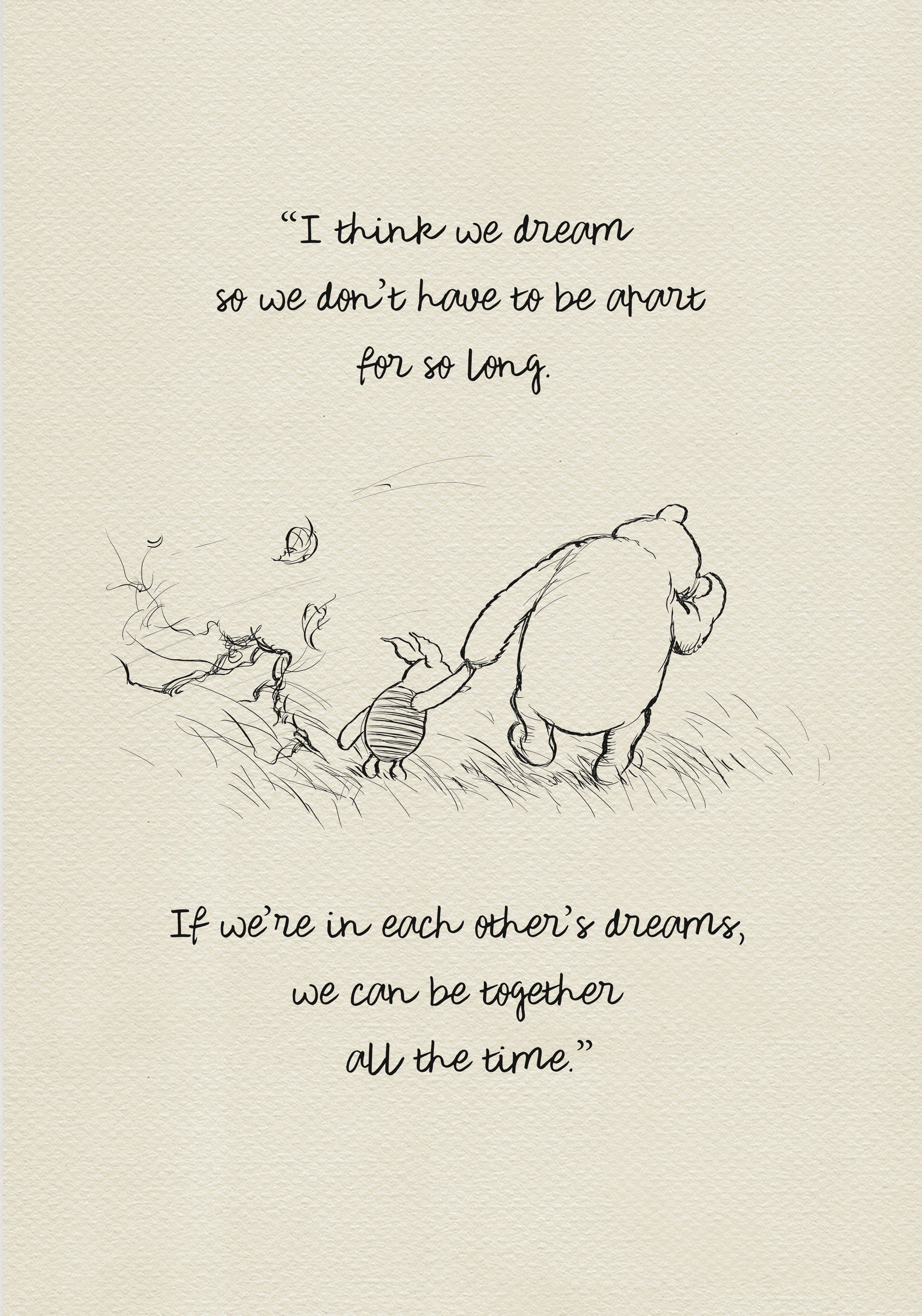 A black and white line drawing of Winnie the Pooh and Piglet walking through a field of grass. Leaves are blowing in the wind behind them. The text reads 'I think we dream so we don’t have to be apart for so long. If we’re in each other’s dreams, we can be together all the time.' The background is a light beige vintage color.