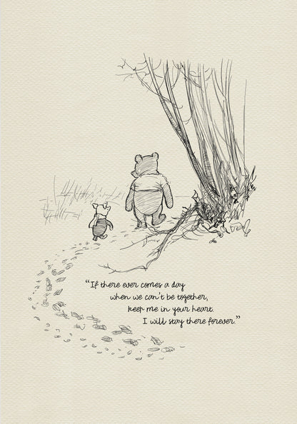 A black and white sketch of Winnie the Pooh and Piglet walking away from each other in a forest. The quote 'If there ever comes a day when we can't be together, keep me in your heart. I will stay there forever.' is written below the characters.