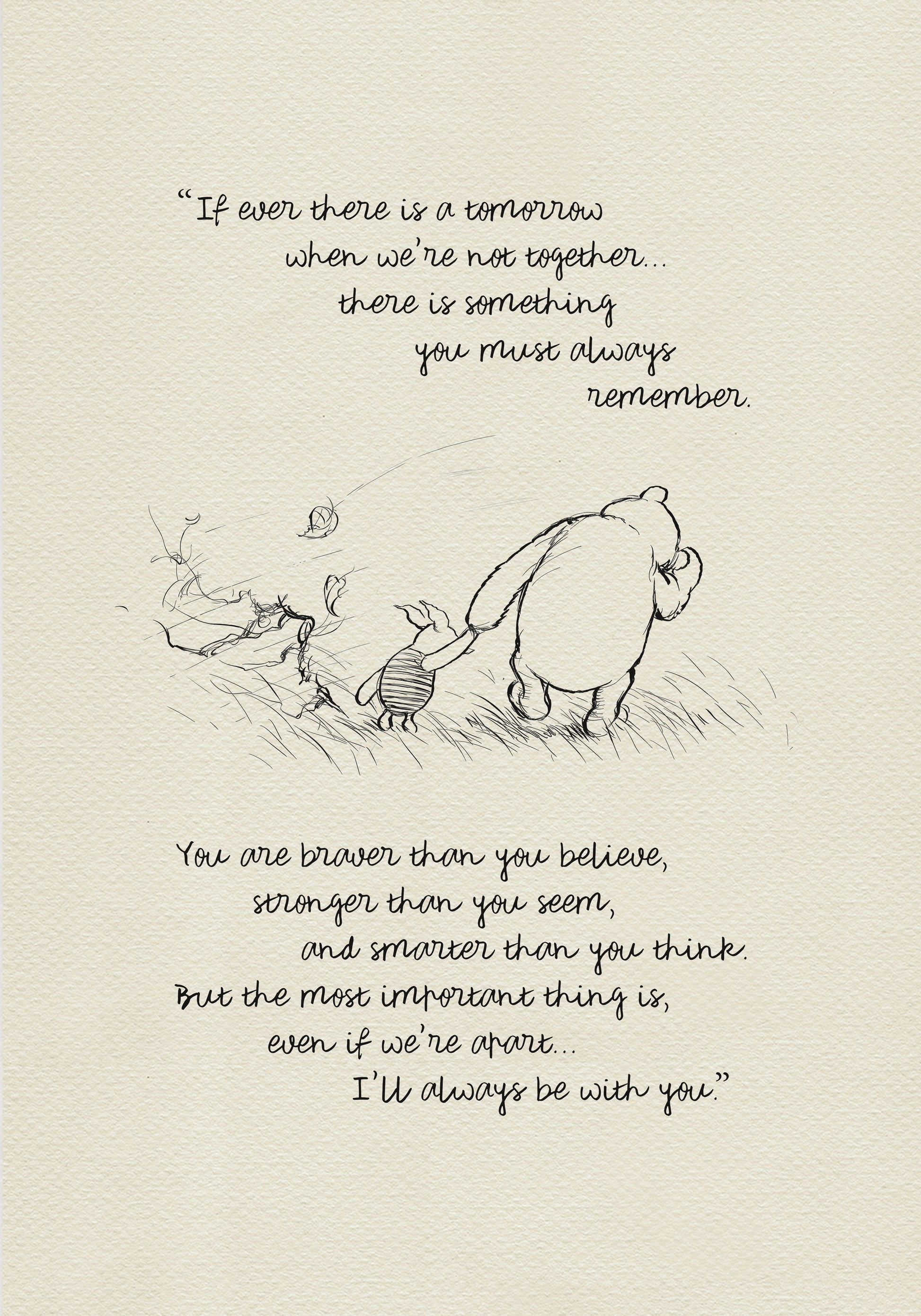 A black and white line drawing of Winnie the Pooh and Piglet walking through a field of grass. Leaves are blowing in the wind behind them. The text reads 'If ever there is a tomorrow when we're not together.... there is something you must always remember. You are braver than you believe, stronger than you seem, and smarter than you think. But the most important thing is, even if we're apart... I'll always be with you.'