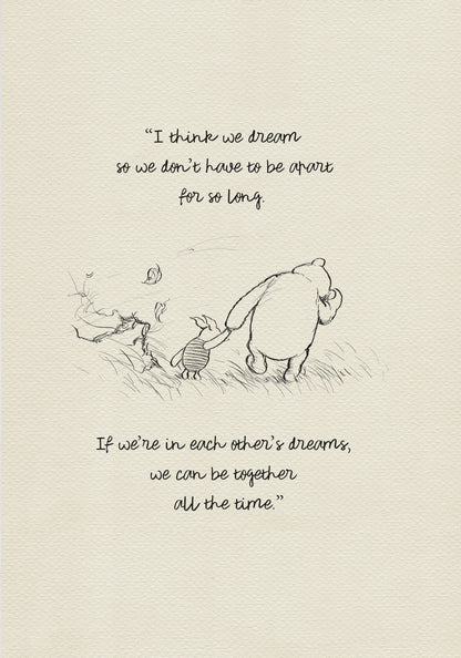 Black and white drawing of Winnie the Pooh and Piglet walking through a field of grass. Leaves are blowing in the wind behind them. The text reads 'I think we dream so we don’t have to be apart for so long. If we’re in each other’s dreams, we can be together all the time.'