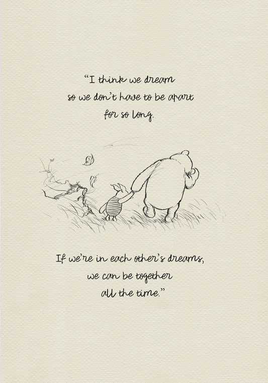 Black and white drawing of Winnie the Pooh and Piglet walking through a field of grass. Leaves are blowing in the wind behind them. The text reads 'I think we dream so we don’t have to be apart for so long. If we’re in each other’s dreams, we can be together all the time.'